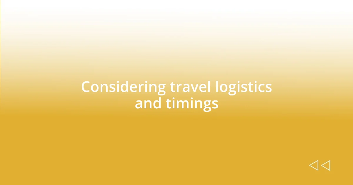 Considering travel logistics and timings