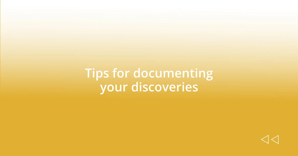 Tips for documenting your discoveries