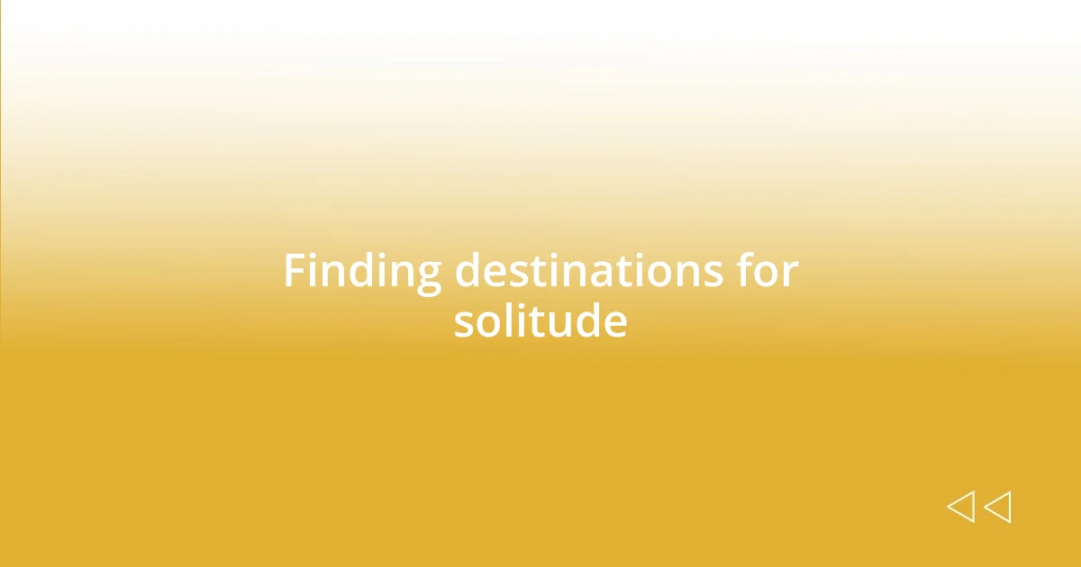 Finding destinations for solitude