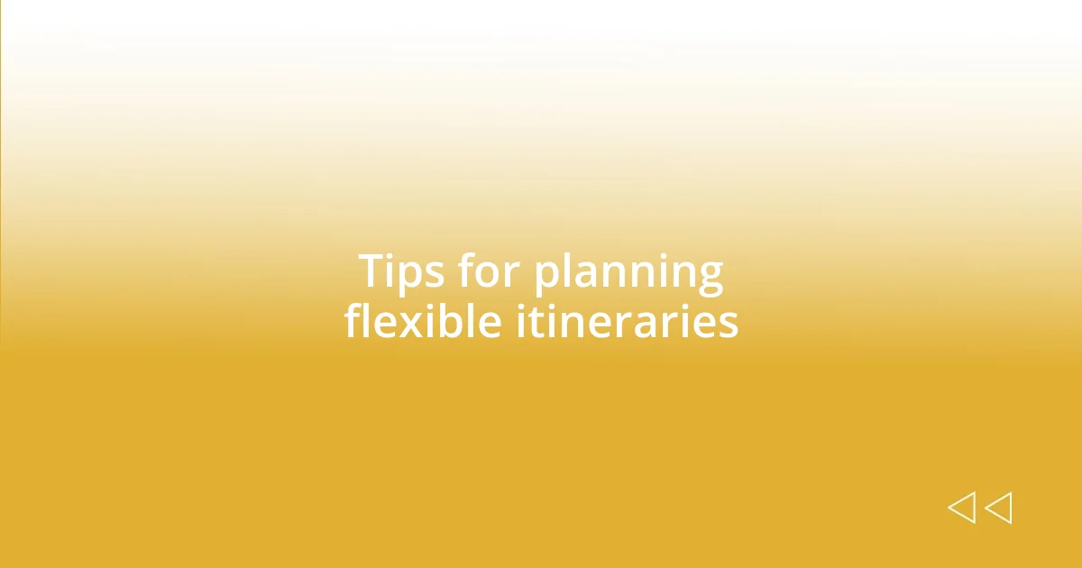 Tips for planning flexible itineraries