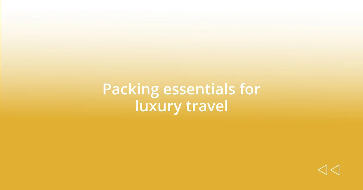 Packing essentials for luxury travel