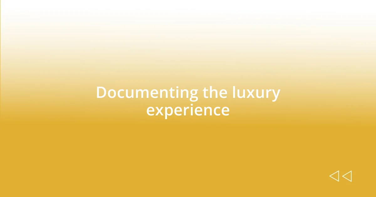 Documenting the luxury experience