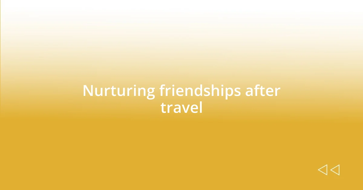 Nurturing friendships after travel