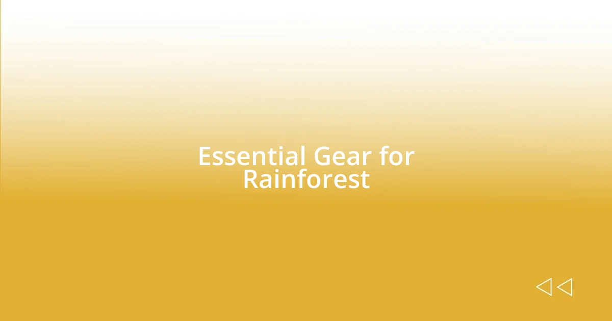 Essential Gear for Rainforest