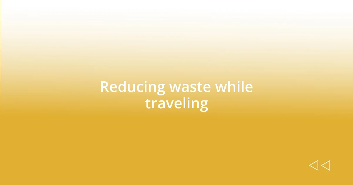 Reducing waste while traveling