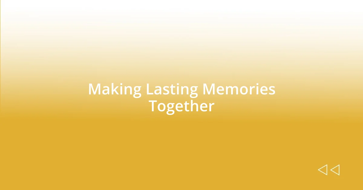 Making Lasting Memories Together