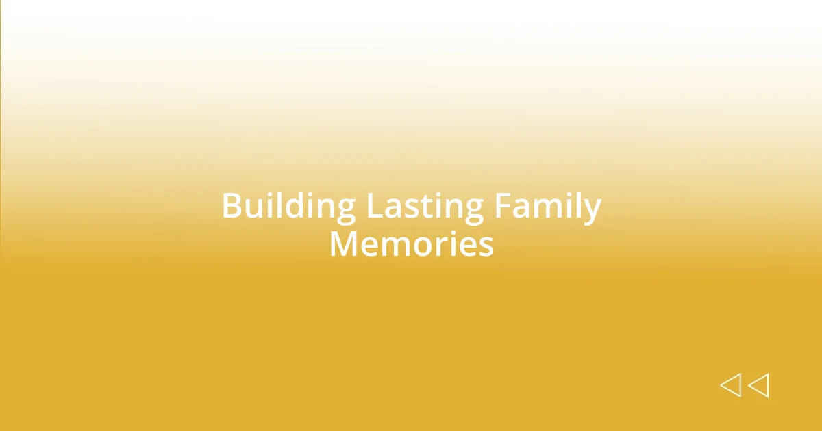 Building Lasting Family Memories