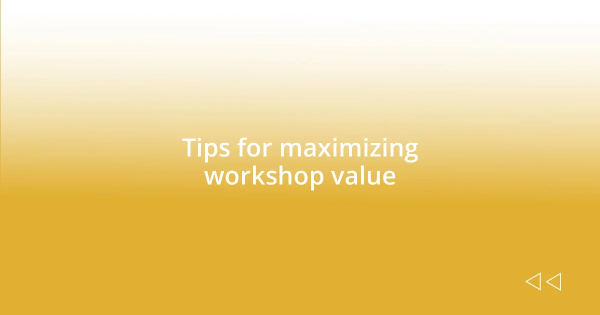 Tips for maximizing workshop value