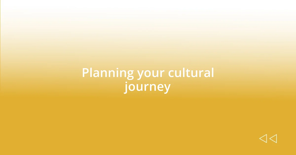 Planning your cultural journey