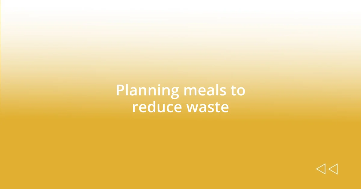 Planning meals to reduce waste