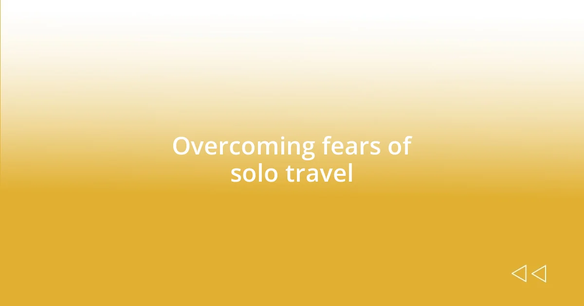 Overcoming fears of solo travel