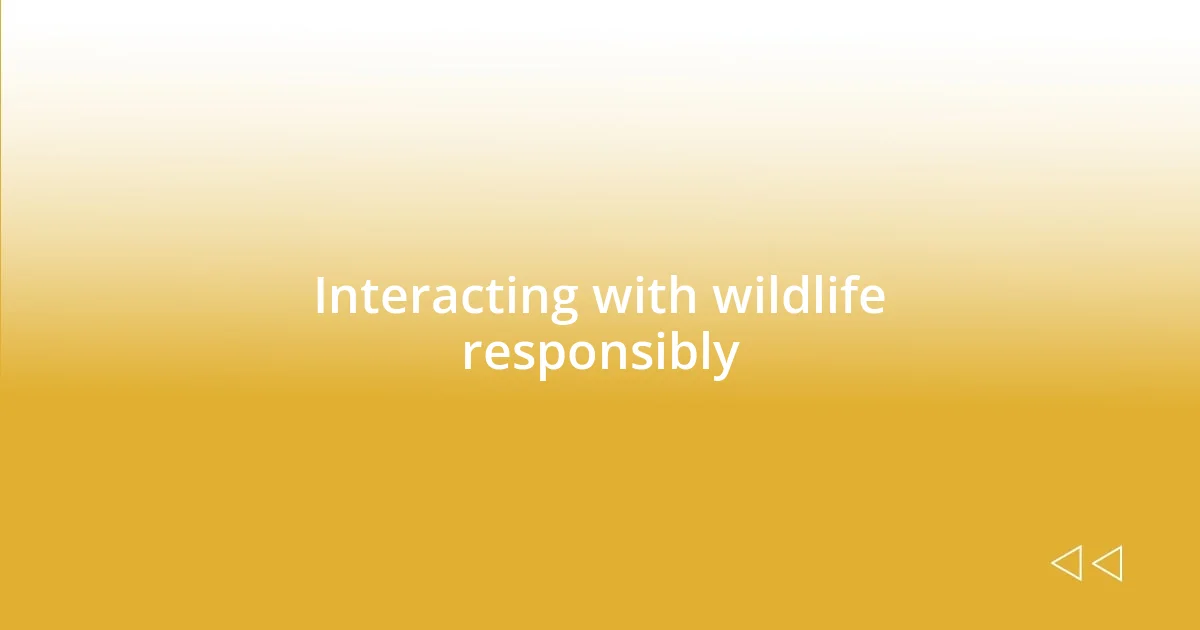 Interacting with wildlife responsibly