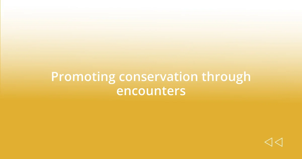 Promoting conservation through encounters