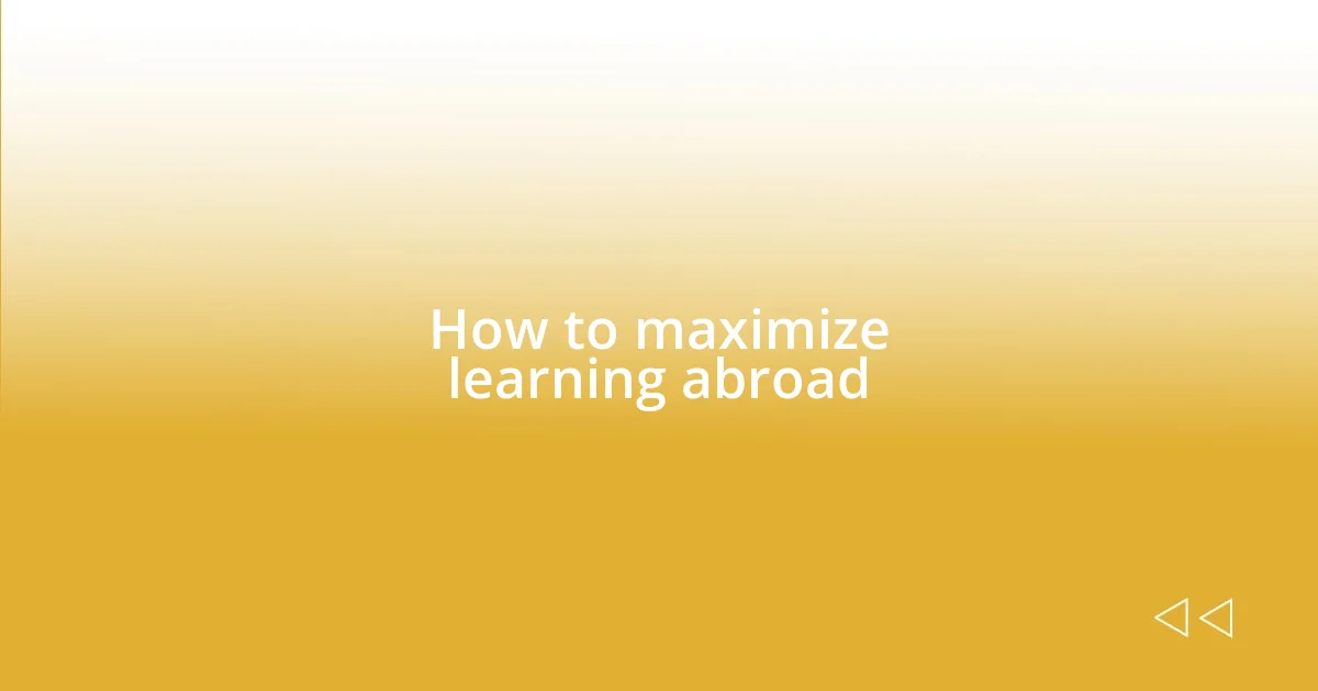 How to maximize learning abroad