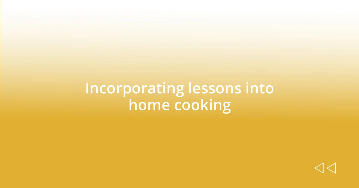 Incorporating lessons into home cooking