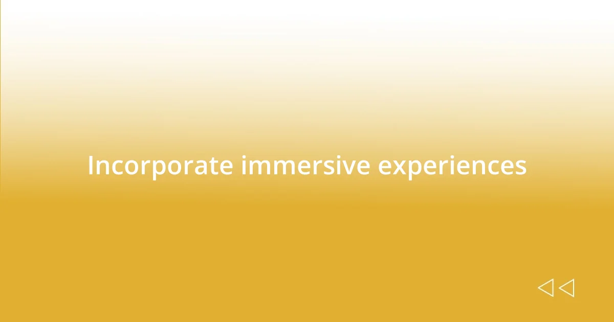 Incorporate immersive experiences