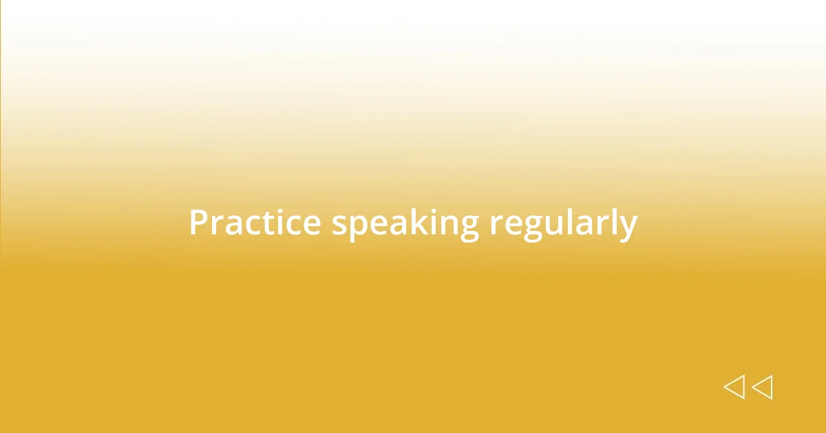 Practice speaking regularly